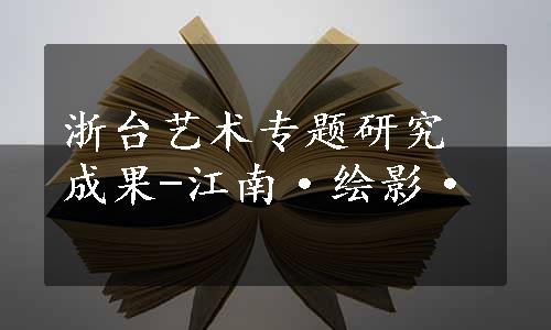 浙台艺术专题研究成果-江南·绘影·