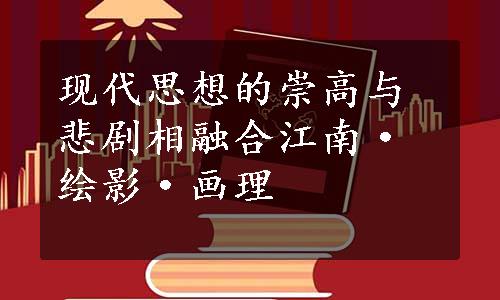 现代思想的崇高与悲剧相融合江南·绘影·画理