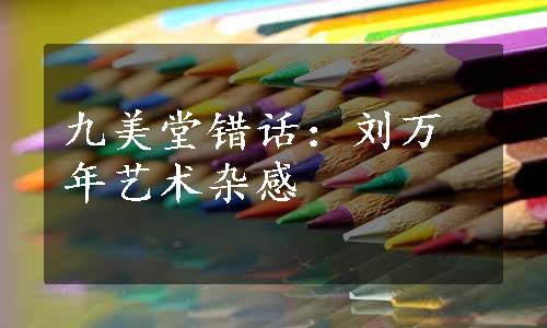 九美堂错话：刘万年艺术杂感