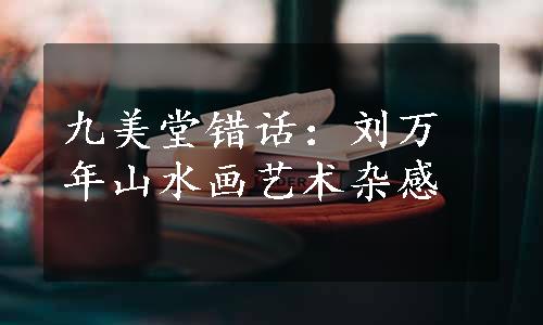 九美堂错话：刘万年山水画艺术杂感