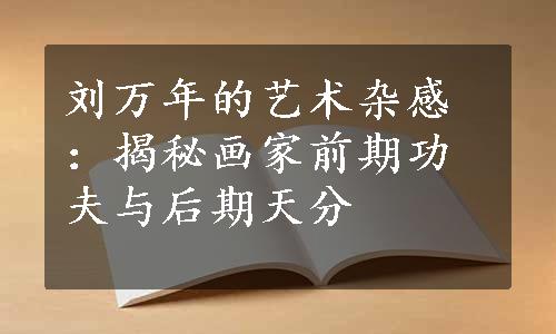 刘万年的艺术杂感：揭秘画家前期功夫与后期天分