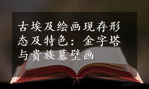 古埃及绘画现存形态及特色：金字塔与贵族墓壁画