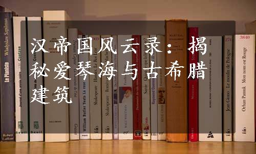 汉帝国风云录：揭秘爱琴海与古希腊建筑