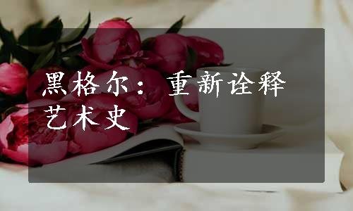 黑格尔：重新诠释艺术史