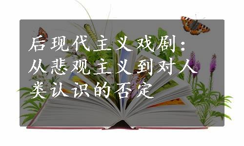 后现代主义戏剧：从悲观主义到对人类认识的否定