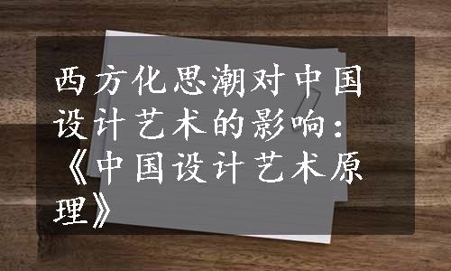 西方化思潮对中国设计艺术的影响：《中国设计艺术原理》