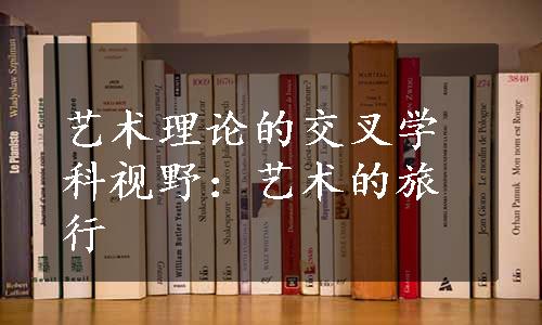 艺术理论的交叉学科视野：艺术的旅行