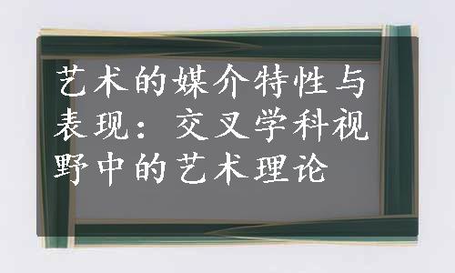 艺术的媒介特性与表现：交叉学科视野中的艺术理论