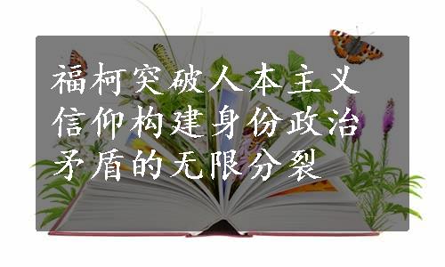 福柯突破人本主义信仰构建身份政治矛盾的无限分裂