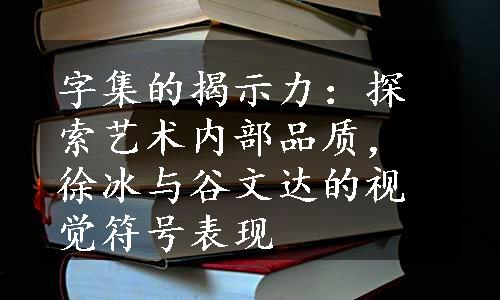 字集的揭示力：探索艺术内部品质，徐冰与谷文达的视觉符号表现