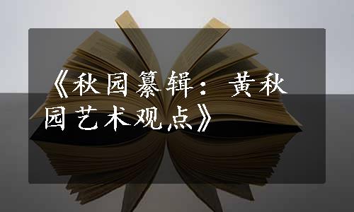 《秋园纂辑：黄秋园艺术观点》