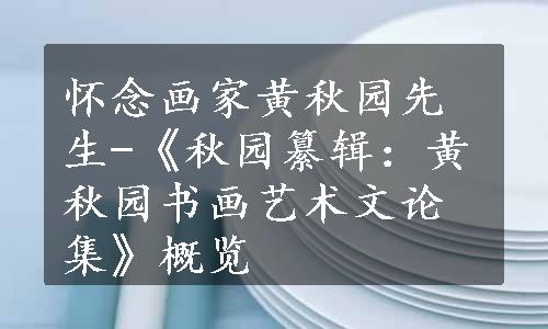 怀念画家黄秋园先生-《秋园纂辑：黄秋园书画艺术文论集》概览