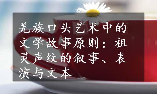 羌族口头艺术中的文学故事原则：祖灵声纹的叙事、表演与文本