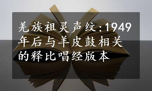 羌族祖灵声纹:1949年后与羊皮鼓相关的释比唱经版本