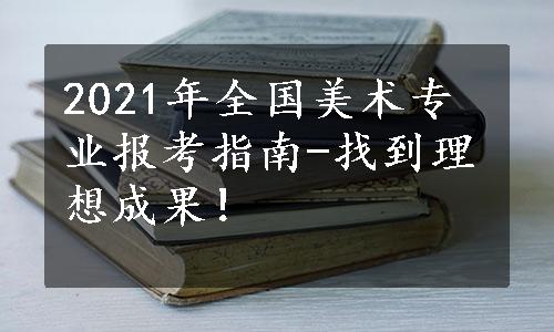 2021年全国美术专业报考指南-找到理想成果！