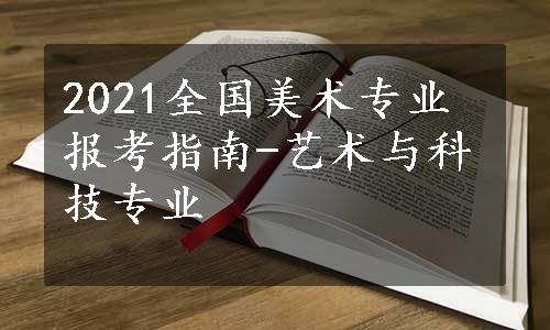 2021全国美术专业报考指南-艺术与科技专业