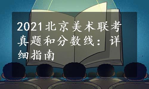 2021北京美术联考真题和分数线：详细指南