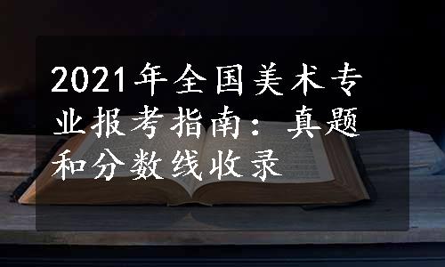 2021年全国美术专业报考指南：真题和分数线收录