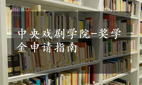 中央戏剧学院-奖学金申请指南