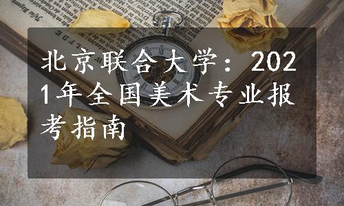 北京联合大学：2021年全国美术专业报考指南