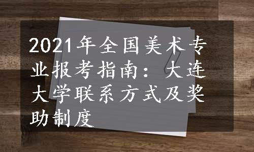 2021年全国美术专业报考指南：大连大学联系方式及奖助制度