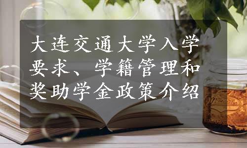 大连交通大学入学要求、学籍管理和奖助学金政策介绍