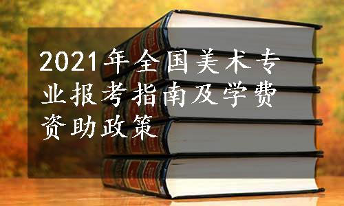 2021年全国美术专业报考指南及学费资助政策