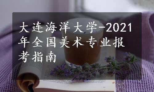 大连海洋大学-2021年全国美术专业报考指南