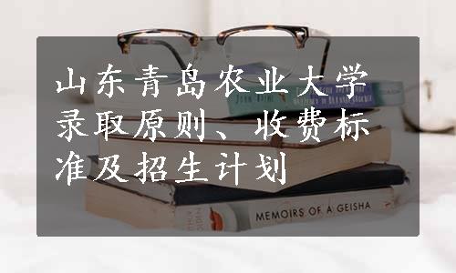 山东青岛农业大学录取原则、收费标准及招生计划