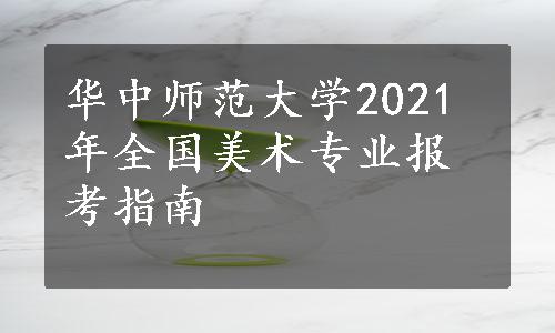 华中师范大学2021年全国美术专业报考指南