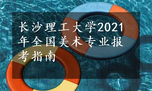 长沙理工大学2021年全国美术专业报考指南