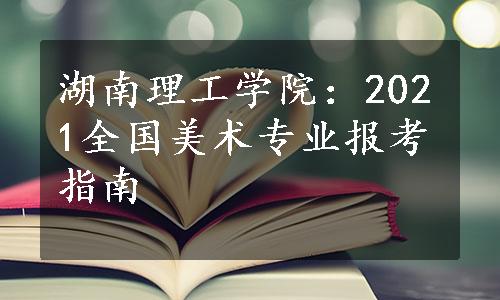 湖南理工学院：2021全国美术专业报考指南