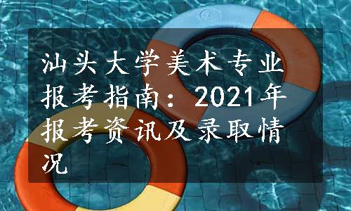 汕头大学美术专业报考指南：2021年报考资讯及录取情况