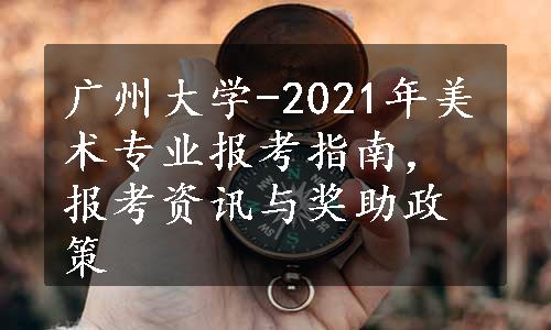 广州大学-2021年美术专业报考指南，报考资讯与奖助政策