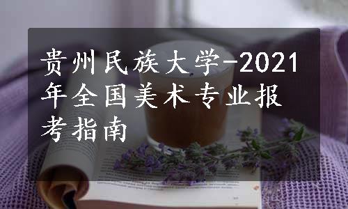 贵州民族大学-2021年全国美术专业报考指南