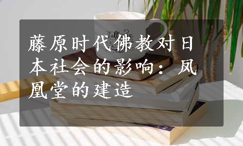 藤原时代佛教对日本社会的影响：凤凰堂的建造