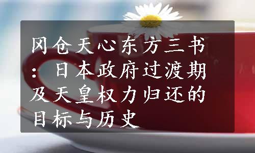 冈仓天心东方三书：日本政府过渡期及天皇权力归还的目标与历史