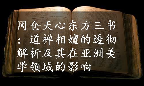 冈仓天心东方三书：道禅相嬗的透彻解析及其在亚洲美学领域的影响