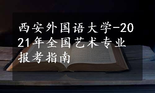 西安外国语大学-2021年全国艺术专业报考指南