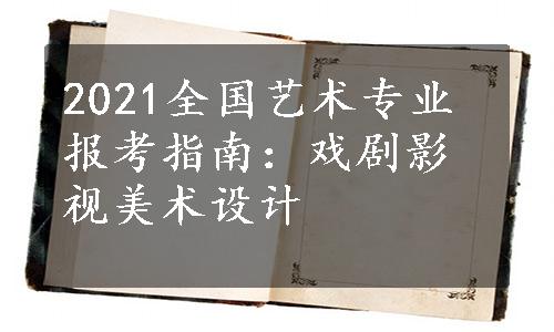 2021全国艺术专业报考指南：戏剧影视美术设计