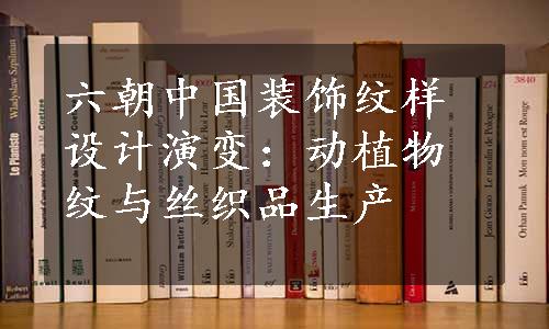 六朝中国装饰纹样设计演变：动植物纹与丝织品生产