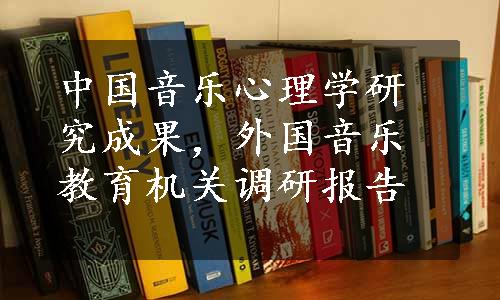 中国音乐心理学研究成果，外国音乐教育机关调研报告