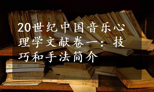 20世纪中国音乐心理学文献卷一：技巧和手法简介