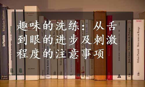 趣味的洗练：从舌到眼的进步及刺激程度的注意事项