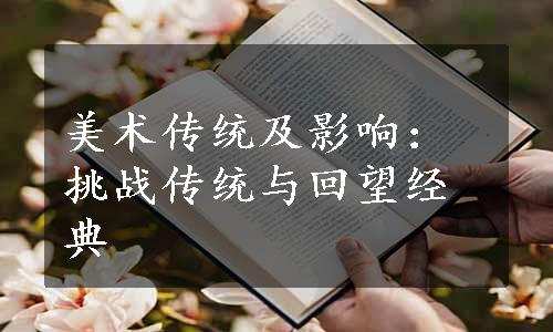 美术传统及影响：挑战传统与回望经典