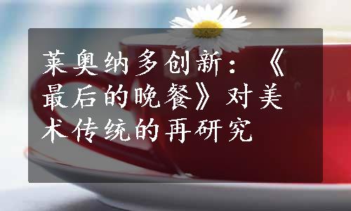 莱奥纳多创新：《最后的晚餐》对美术传统的再研究