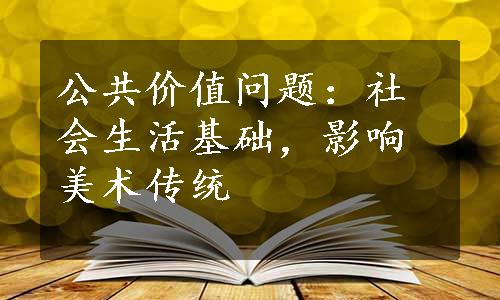 公共价值问题：社会生活基础，影响美术传统