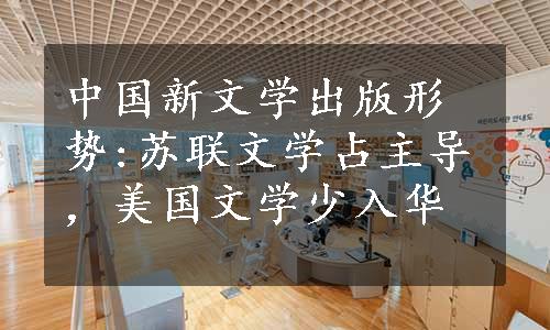 中国新文学出版形势:苏联文学占主导，美国文学少入华