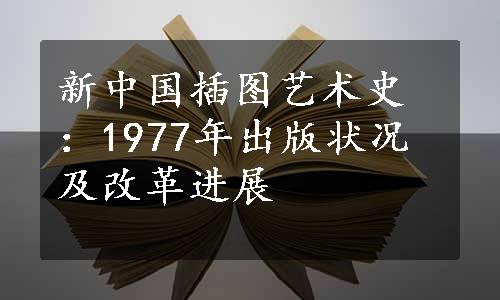 新中国插图艺术史：1977年出版状况及改革进展