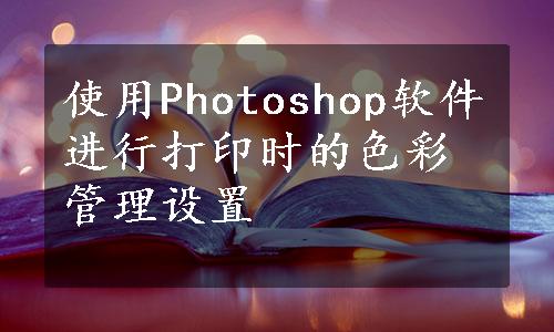 使用Photoshop软件进行打印时的色彩管理设置